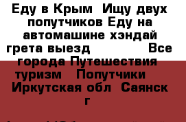 Еду в Крым. Ищу двух попутчиков.Еду на автомашине хэндай грета.выезд14.04.17. - Все города Путешествия, туризм » Попутчики   . Иркутская обл.,Саянск г.